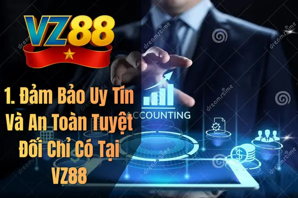 1. Đảm Bảo Uy Tín Và An Toàn Tuyệt Đối Chỉ Có Tại VZ88