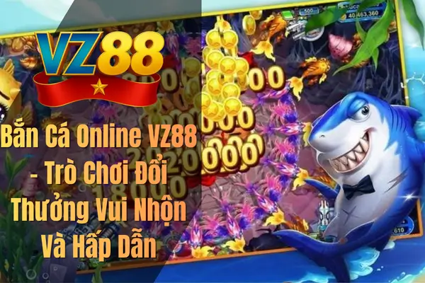 Bắn Cá Online VZ88 – Trò Chơi Đổi Thưởng Vui Nhộn Và Hấp Dẫn