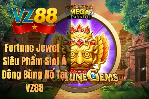 Fortune Jewel – Siêu Phẩm Slot Á Đông Bùng Nổ Tại VZ88