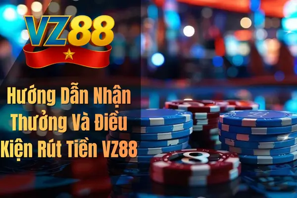 Hướng Dẫn Nhận Thưởng Và Điều Kiện Rút Tiền VZ88