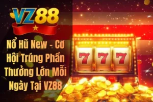 Nổ Hũ New – Cơ Hội Trúng Phần Thưởng Lớn Mỗi Ngày Tại VZ88